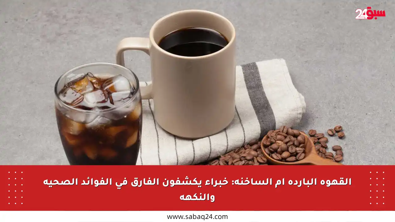 القهوة الباردة أم الساخنة: خبراء يكشفون الفارق في الفوائد الصحية والنكهة